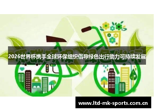 2026世界杯携手全球环保组织倡导绿色出行助力可持续发展 2026世界杯携手全球环保组织倡导绿色出行助力可持续发展