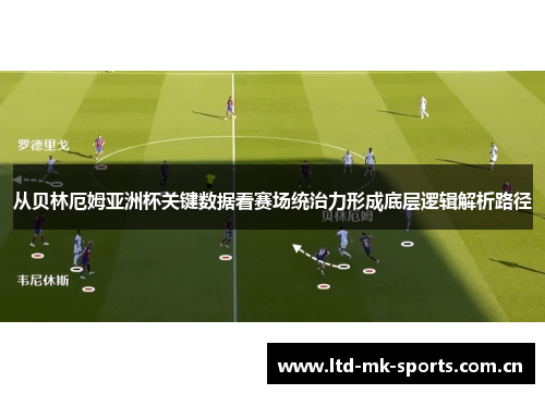 从贝林厄姆亚洲杯关键数据看赛场统治力形成底层逻辑解析路径 从贝林厄姆亚洲杯关键数据看赛场统治力形成底层逻辑解析路径